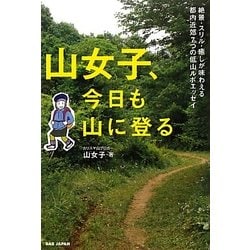 山女子、今日も山に登る―絶景・スリル・癒しが味わえる7つの低山ルポエッセイ [単行本]