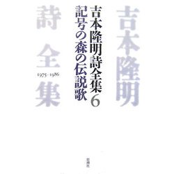 吉本隆明詩全集〈6〉記号の森の伝説歌 [全集叢書]