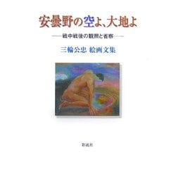 安曇野の空よ、大地よ―戦中戦後の観照と省察 三輪公忠絵画文集 [単行本]