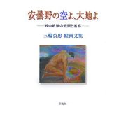 安曇野の空よ、大地よ―戦中戦後の観照と省察 三輪公忠絵画文集 [単行本]