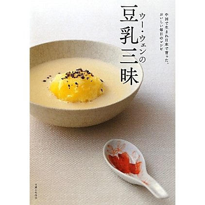 ウー・ウェンの豆乳三昧―中国で生まれ日本で育った、おいしい毎日のレシピ [単行本]