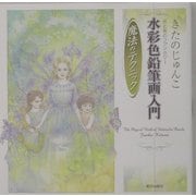 水彩色鉛筆画入門 魔法のテクニック―きたのじゅんこ光と色のファンタジー [単行本]