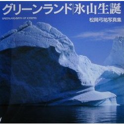 グリーンランド 氷山生誕―松岡弓祐写真集(海鳥フォト・ブックス) [単行本]