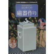 はじめての磁器作り―磁器の魅力を基礎から学ぶ(「炎芸術」特別編集・シリーズやきもの入門) [単行本]