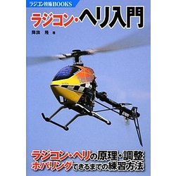 ラジコン・ヘリ入門―ラジコン・ヘリの原理・調整 ホバリングできるまでの練習方法(ラジコン技術BOOKS) [単行本]