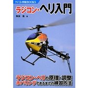 ラジコン・ヘリ入門―ラジコン・ヘリの原理・調整 ホバリングできるまでの練習方法(ラジコン技術BOOKS) [単行本]