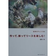 作って、飾ってリースを楽しむ!―四季のアレンジ50 [単行本]