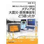 メディアは大震災・原発事故をどう語ったか―報道・ネット・ドキュメンタリーを検証する [単行本]