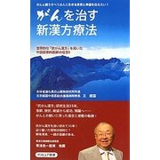 がんを治す新漢方療法―世界的な「抗がん漢方」を拓いた中国国家的医師の信念!! [新書]