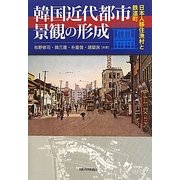 韓国近代都市景観の形成―日本人移住漁村と鉄道町 [単行本]