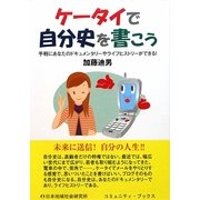 ケータイで自分史を書こう―手軽にあなたのドキュメンタリーやライフヒストリーができる! [単行本]