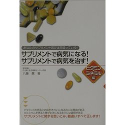 サプリメントで病気になる!サプリメントで病気を治す! ビタミン・ミネラル編―あなたのサプリメント選びは間違っている! [単行本]