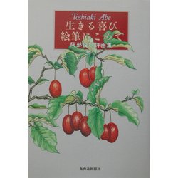 生きる喜び絵筆にこめて―阿部俊明詩画集 [単行本]