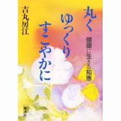 ヨドバシ.com - 丸くゆっくりすこやかに－健康に生きる知恵 [単行本] 通販【全品無料配達】