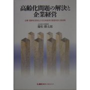 高齢化問題の解決と企業経営―企業・国家を活性化させ日本経済の衰退を防ぐ具体策 [単行本]