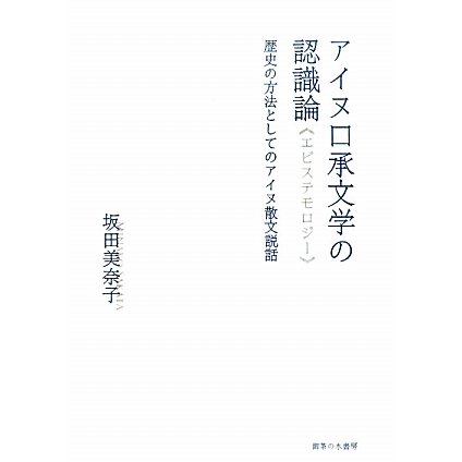 アイヌ口承文学の認識論(エピステモロジー)―歴史の方法としてのアイヌ散文説話 [単行本]Ω - malaychan-dua.jp