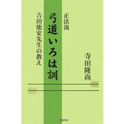 正法流 弓道いろは訓―吉田能安先生の教え [単行本]