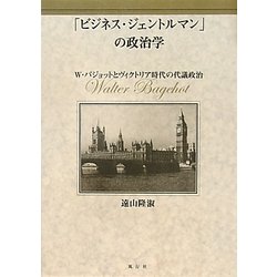 「ビジネス・ジェントルマン」の政治学―W・バジョットとヴィクトリア時代の代議政治 [単行本]