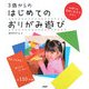 3歳からのはじめてのおりがみ遊び―ずれても平気!ほんとにカンタン!全110作品 [単行本]