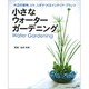 小さなウォーターガーデニング－水辺の植物、コケ、シダでつくるインテリア・プランツ（小学館実用シリーズ LADY BIRD） [ムックその他]
