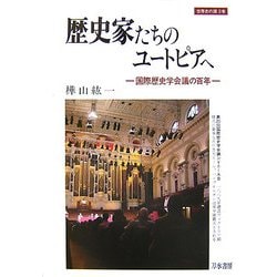 歴史家たちのユートピアへ―国際歴史学会議の百年(世界史の鏡〈0巻〉) [全集叢書]