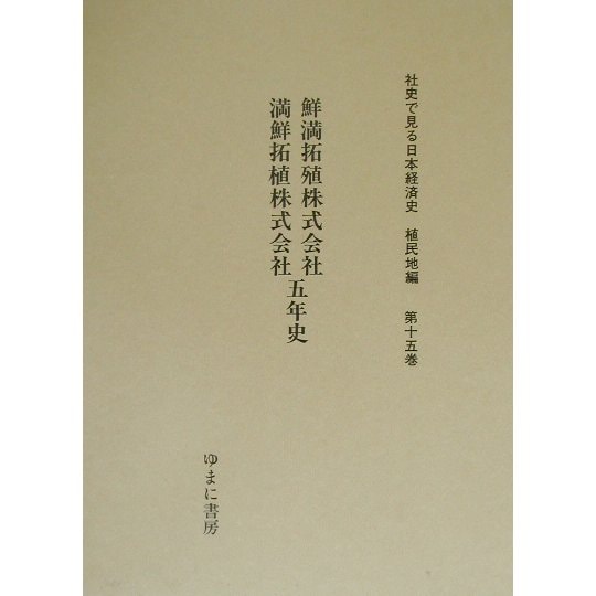 鮮満拓殖株式会社満鮮拓植株式会社五年史(社史で見る日本経済史 植民地編〈第15巻〉) [全集叢書]Ω