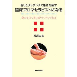 香りとタッチングで患者を癒す臨床アロマセラピストになる―命のそばで寄り添うケアリングとは [単行本]