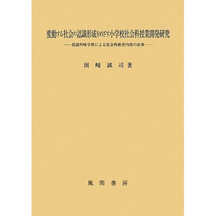 変動する社会の認識形成をめざす小学校社会科授業開発研究―仮説吟味学習による社会科教育内容の改革 [単行本]