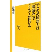 子どもの国語力は「暗読み」でぐんぐん伸びる(ソフトバンク新書) [新書]