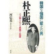 韓国を強国に変えた男 朴正煕―その知られざる思想と生涯 [単行本]