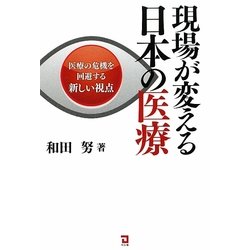 現場が変える日本の医療―医療の危機を回避する新しい視点 [単行本]