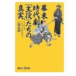 幕末時代劇、「主役」たちの真実―ヒーローはこうやって作られた!(講談社プラスアルファ新書) [新書]
