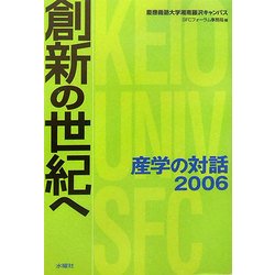 創新の世紀へ―慶應義塾大学湘南藤沢キャンパス 産学の対話〈2006〉(SFCフォーラム・ファイル〈10〉) [単行本]