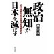 政治無知が日本を滅ぼす―近代国家の政治倫理を理解せよ [単行本]