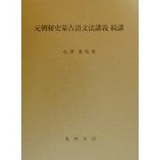 元朝秘史蒙古語文法講義 続講―附・元朝秘史蒙古語固有名詞綜合索引 [単行本]