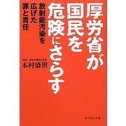厚労省が国民を危険にさらす―放射能汚染を広げた罪と責任 [単行本]
