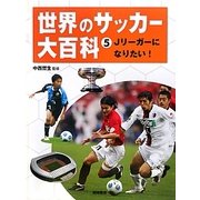 世界のサッカー大百科〈5〉Jリーガーになりたい! [全集叢書]