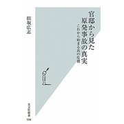 官邸から見た原発事故の真実―これから始まる真の危機(光文社新書) [新書]
