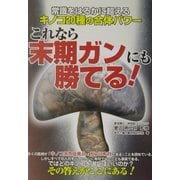 これなら末期ガンにも勝てる!―常識をはるかに超えるキノコ20種の合体パワー [単行本]