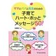 ママとパパと先生のための子育てハート・ホッとメッセージ50! [単行本]