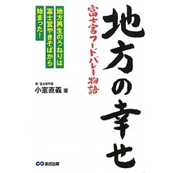 地方の幸せ 富士宮フードバレー物語―地方再生のうねりは富士宮やきそばから始まった! [単行本]