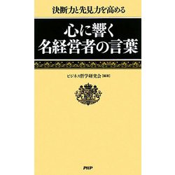 心に響く名経営者の言葉―決断力と先見力を高める [新書]