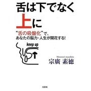 舌は下ではなく上に―“舌の吸盤化"で、あなたの脳力・人生が開花する! [単行本]