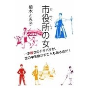 市役所(おやくしょ)の女―一本義女のドタバタが、世の中を動かすこともあるのだ! [単行本]