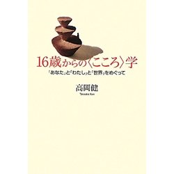 16歳からの"こころ"学―「あなた」と「わたし」と「世界」をめぐって [単行本]