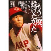 もう一度、投げたかった－炎のストッパー津田恒美最後の闘い（幻冬舎文庫 つ 3-2） [文庫]