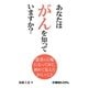 あなたはがんを知っていますか?―患者の立場になってみて、初めて見えたがんのこと [単行本]