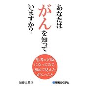 あなたはがんを知っていますか?―患者の立場になってみて、初めて見えたがんのこと [単行本]