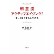 朝倉流・アクティブエイジング!―美しく年を重ねる生活術 [単行本]