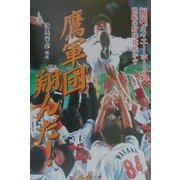 鷹軍団翔んだ!―福岡ダイエーホークス世紀の野球花咲かす [単行本]
